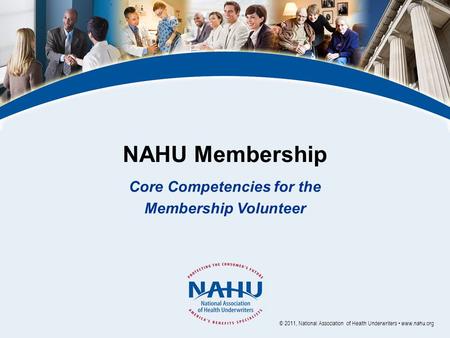 NAHU Membership Core Competencies for the Membership Volunteer © 2011, National Association of Health Underwriters www.nahu.org.