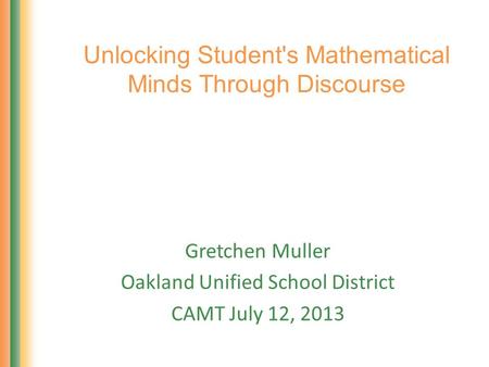 Unlocking Student's Mathematical Minds Through Discourse Gretchen Muller Oakland Unified School District CAMT July 12, 2013.