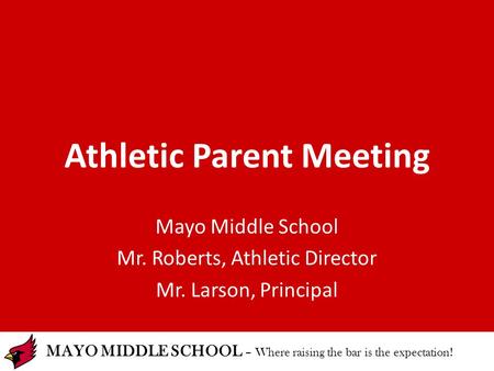 MAYO MIDDLE SCHOOL – Where raising the bar is the expectation! Athletic Parent Meeting Mayo Middle School Mr. Roberts, Athletic Director Mr. Larson, Principal.