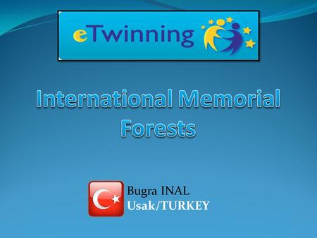 Bugra INAL Usak/TURKEY. international memorial forests Bireylul Primary School Usak/TURKEY Colegiul Tehnic Secondary School Ploiesti / ROMANIA Father.