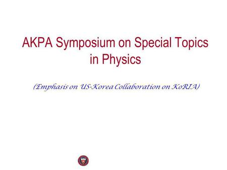 AKPA Symposium on Special Topics in Physics (Emphasis on US-Korea Collaboration on KoRIA)