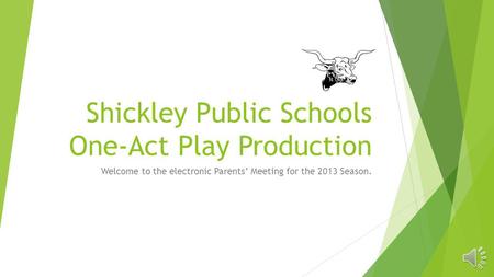 Shickley Public Schools One-Act Play Production Welcome to the electronic Parents Meeting for the 2013 Season.