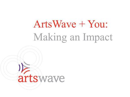 ArtsWave + You: Making an Impact. What is ArtsWave? What is an Employee Campaign Coordinator? 2014 Campaign Information Planning Giving Levels / Benefits.