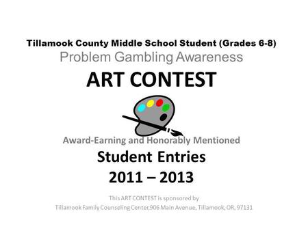 Tillamook County Middle School Student (Grades 6-8) Problem Gambling Awareness ART CONTEST Award-Earning and Honorably Mentioned Student Entries 2011 –