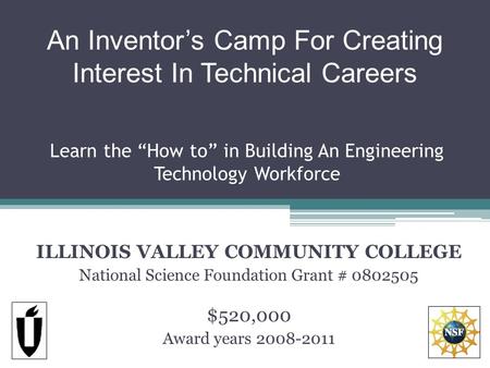 Learn the How to in Building An Engineering Technology Workforce ILLINOIS VALLEY COMMUNITY COLLEGE National Science Foundation Grant # 0802505 $520,000.