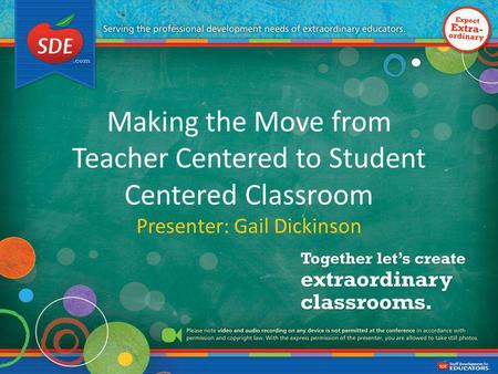 Making the Move from Teacher Centered to Student Centered Classroom Presenter: Gail Dickinson.