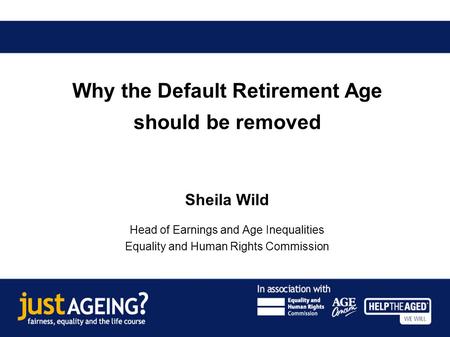 Why the Default Retirement Age should be removed Sheila Wild Head of Earnings and Age Inequalities Equality and Human Rights Commission.