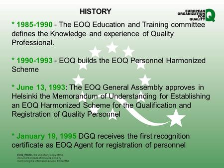 * 1985-1990 - The EOQ Education and Training committee defines the Knowledge and experience of Quality Professional. * 1990-1993 - EOQ builds the EOQ Personnel.