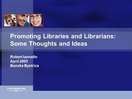 Promoting Libraries and Librarians: Some Thoughts and Ideas Robert Iannello April 2005 Banska Bystrica.