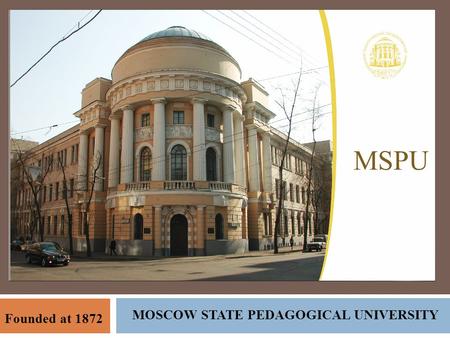 MOSCOW STATE PEDAGOGICAL UNIVERSITY Founded at 1872 MSPU.