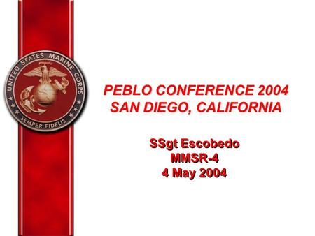 PEBLO CONFERENCE 2004 SAN DIEGO, CALIFORNIA SSgt Escobedo MMSR-4 4 May 2004 SSgt Escobedo MMSR-4 4 May 2004.