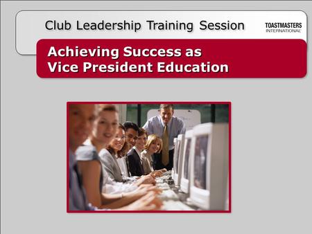 Achieving Success as Vice President Education Achieving Success as Vice President Education Club Leadership Training Session.