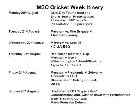 Monday 20 th August-Colts Day Tournament and End of Season Presentations. 10am start, BBQ from 5pm, Presentation 6.30pm approx. Tuesday 21 st August-Mersham.