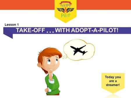 TAKE-OFF WITH ADOPT-A-PILOT! Today you are a dreamer! Lesson 1.