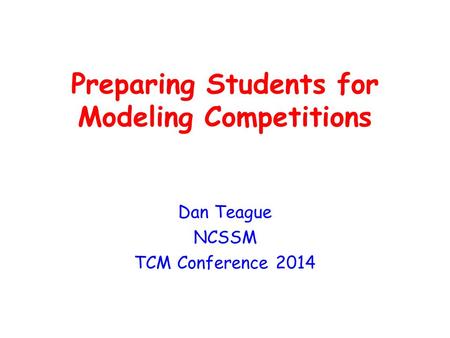 Preparing Students for Modeling Competitions Dan Teague NCSSM TCM Conference 2014.