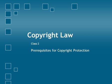 Copyright Law Class 2 Prerequisites for Copyright Protection.