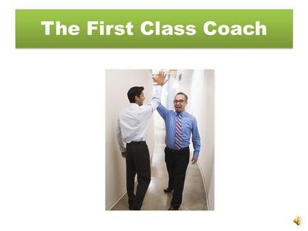 The First Class Coach Coaches Benefit By Developing team-building skills Expanding leadership know-how Increasing proficiency as a facilitator and negotiator.