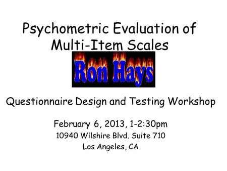 Psychometric Evaluation of Multi-Item Scales Questionnaire Design and Testing Workshop February 6, 2013, 1-2:30pm 10940 Wilshire Blvd. Suite 710 Los Angeles,