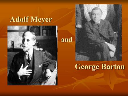Adolf Meyer and George Barton. George Barton : Background Born 1871- Brookline, MA Born 1871- Brookline, MA Died 1923 Died 1923.