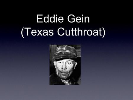 Eddie Gein (Texas Cutthroat). Personality: Eddie Gein was the complete opposite of his brother henry, who enjoyed his life and always have fun with his.