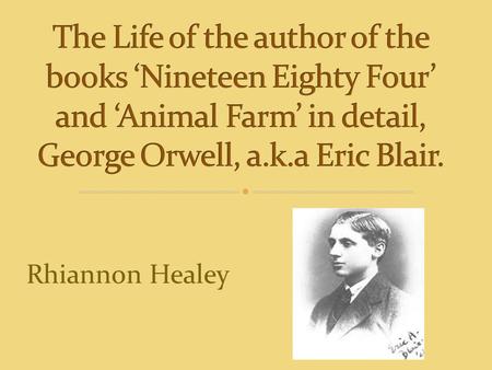 Rhiannon Healey. In 1903, in India, Eric Blair was born, where he soon moved back to England with his mother at the age of one.