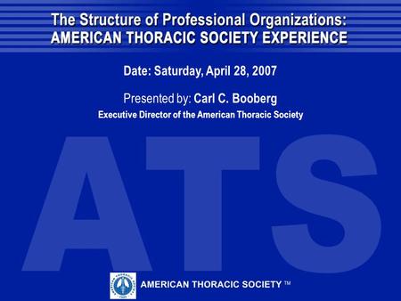 Date: Saturday, April 28, 2007 Presented by: Carl C. Booberg Executive Director of the American Thoracic Society.