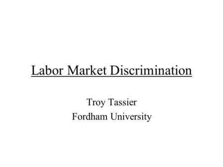 Labor Market Discrimination Troy Tassier Fordham University.