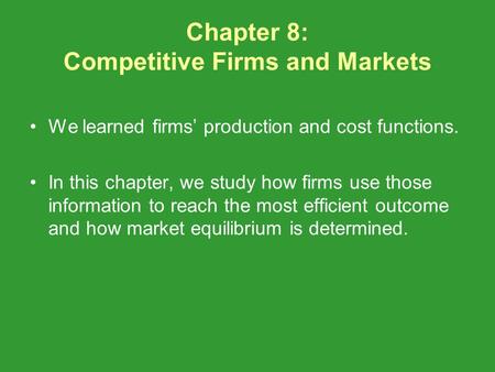 Chapter 8: Competitive Firms and Markets We learned firms production and cost functions. In this chapter, we study how firms use those information to reach.