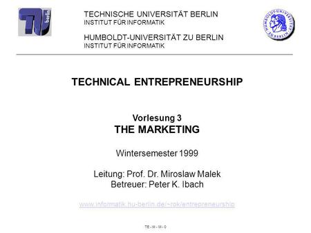 TE - III - M - 0 HUMBOLDT-UNIVERSITÄT ZU BERLIN INSTITUT FÜR INFORMATIK TECHNICAL ENTREPRENEURSHIP Vorlesung 3 THE MARKETING Wintersemester 1999 Leitung: