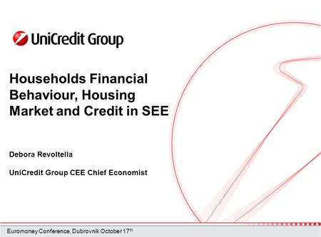 Households Financial Behaviour, Housing Market and Credit in SEE Debora Revoltella UniCredit Group CEE Chief Economist Euromoney Conference, Dubrovnik.