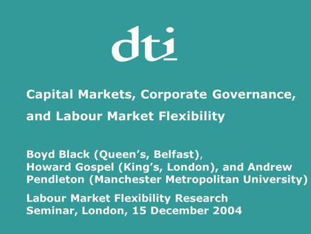 Capital Markets, Corporate Governance, and Labour Market Flexibility Boyd Black (Queens, Belfast), Howard Gospel (Kings, London), and Andrew Pendleton.