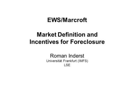 Roman Inderst – Market Definition & Incentives for Foreclosure EWS/Marcroft Market Definition and Incentives for Foreclosure Roman Inderst Universität.