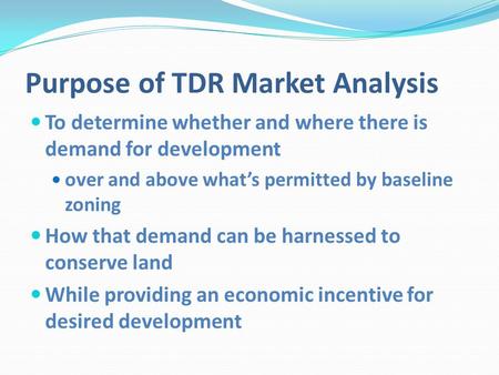 Purpose of TDR Market Analysis To determine whether and where there is demand for development over and above whats permitted by baseline zoning How that.