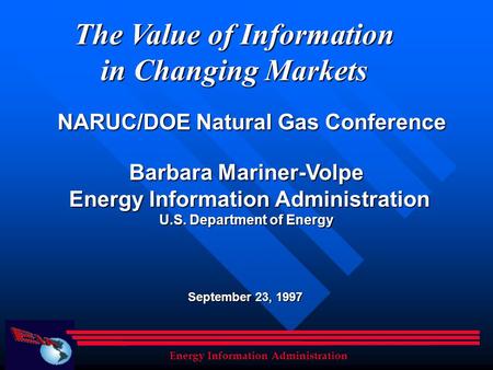 The Value of Information in Changing Markets Barbara Mariner-Volpe Energy Information Administration Energy Information Administration U.S. Department.