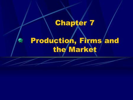 Chapter 7 Production, Firms and the Market. Profit & the Firm The Bottom Line Incentive and reward for risks Leads to better decision making and greater.