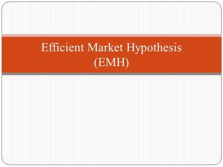 Efficient Market Hypothesis (EMH). Premises of An Efficient Market -A large number of competing profit-maximizing participants analyze and value securities,