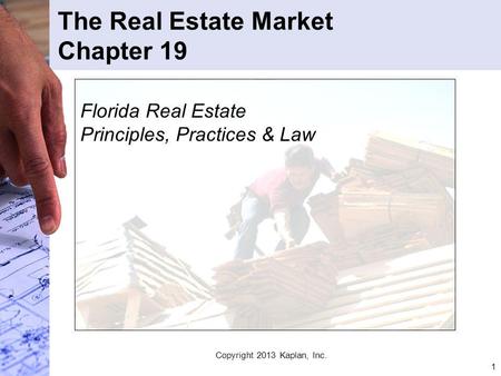 1 The Real Estate Market Chapter 19 Florida Real Estate Principles, Practices & Law Copyright 2013 Kaplan, Inc.