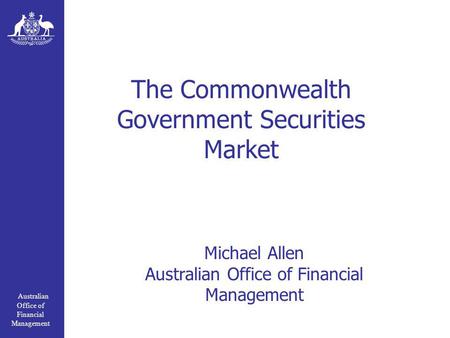 Australian Office of Financial Management The Commonwealth Government Securities Market Michael Allen Australian Office of Financial Management.
