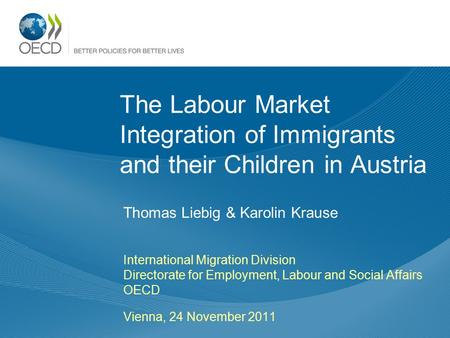 The Labour Market Integration of Immigrants and their Children in Austria Thomas Liebig & Karolin Krause International Migration Division Directorate for.