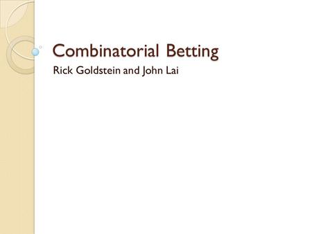 Combinatorial Betting Rick Goldstein and John Lai.