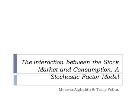 The Interaction between the Stock Market and Consumption: A Stochastic Factor Model Moawia Alghalith & Tracy Polius.