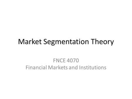 Market Segmentation Theory FNCE 4070 Financial Markets and Institutions.