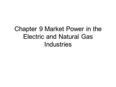 Chapter 9 Market Power in the Electric and Natural Gas Industries.