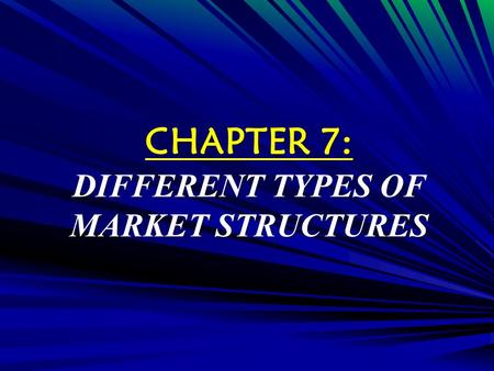 CHAPTER 7: DIFFERENT TYPES OF MARKET STRUCTURES