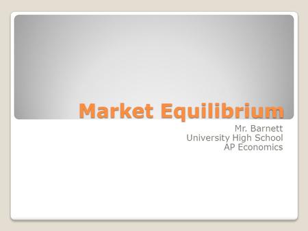 Market Equilibrium Mr. Barnett University High School AP Economics.