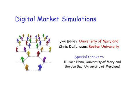 Digital Market Simulations Joe Bailey, University of Maryland Chris Dellarocas, Boston University Special thanks to Il-Horn Hann, University of Maryland.