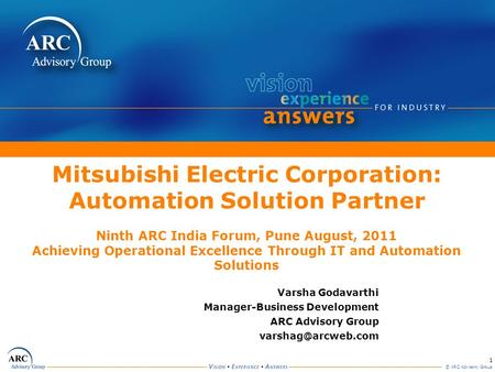1 © ARC Advisory Group Mitsubishi Electric Corporation: Automation Solution Partner Ninth ARC India Forum, Pune August, 2011 Achieving Operational Excellence.