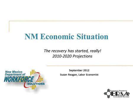 NM Economic Situation September 2012 Suzan Reagan, Labor Economist The recovery has started, really! 2010-2020 Projections.