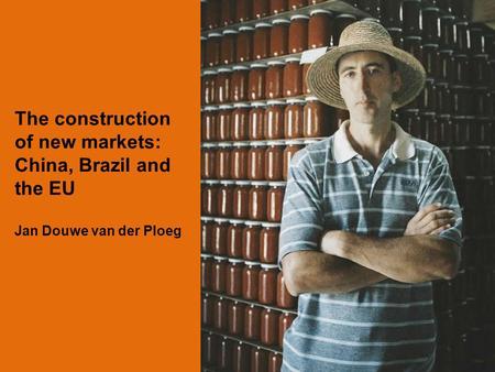 The construction of new markets: China, Brazil and the EU Jan Douwe van der Ploeg.
