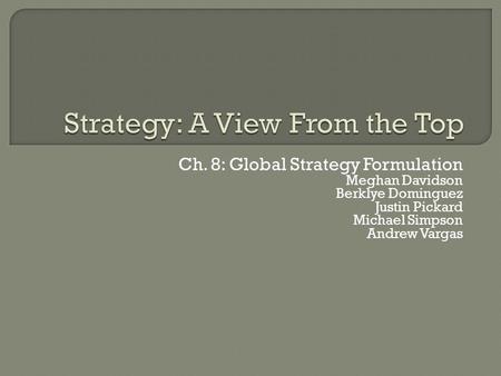 Ch. 8: Global Strategy Formulation Meghan Davidson Berklye Dominguez Justin Pickard Michael Simpson Andrew Vargas.